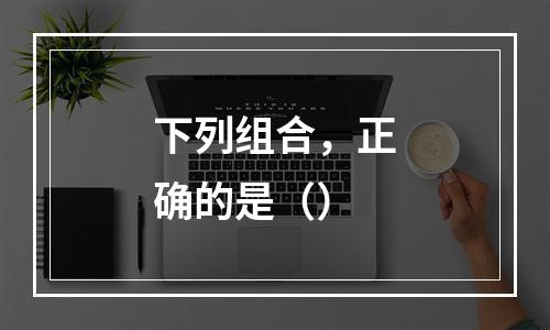 下列组合，正确的是（）