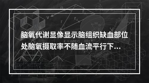 脑氧代谢显像显示脑组织缺血部位处脑氧摄取率不随血流平行下降，