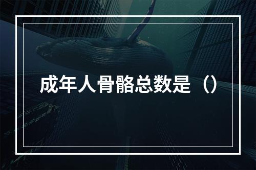 成年人骨骼总数是（）