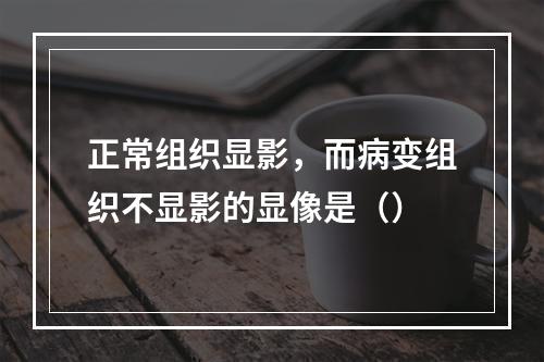 正常组织显影，而病变组织不显影的显像是（）