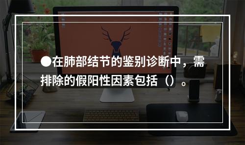 ●在肺部结节的鉴别诊断中，需排除的假阳性因素包括（）。