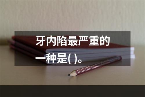 牙内陷最严重的一种是( )。