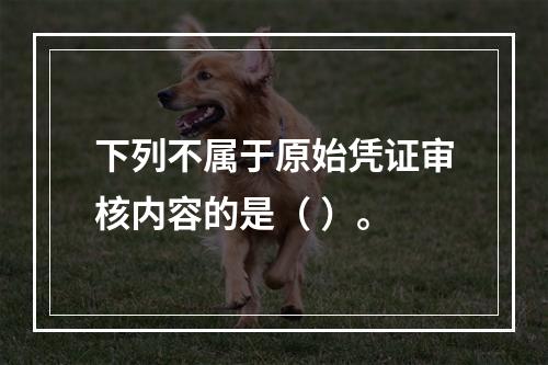 下列不属于原始凭证审核内容的是（ ）。