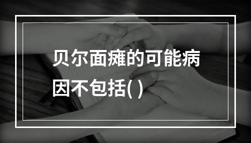 贝尔面瘫的可能病因不包括( )