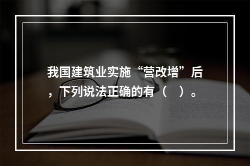 我国建筑业实施“营改增”后，下列说法正确的有（　）。