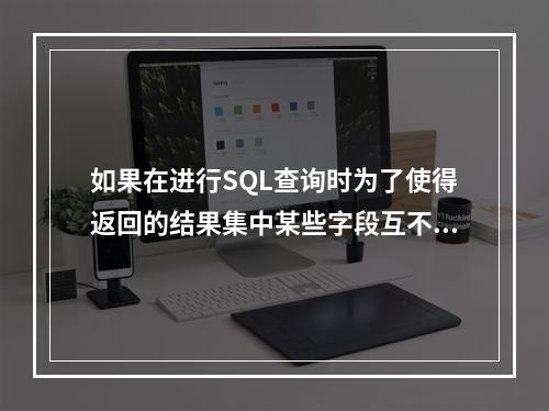 如果在进行SQL查询时为了使得返回的结果集中某些字段互不相同