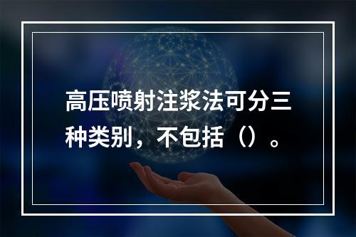 高压喷射注浆法可分三种类别，不包括（）。