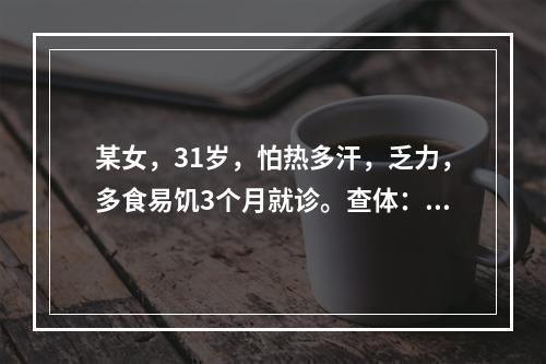 某女，31岁，怕热多汗，乏力，多食易饥3个月就诊。查体：心律