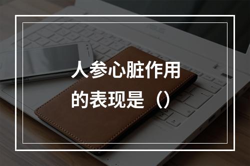 人参心脏作用的表现是（）