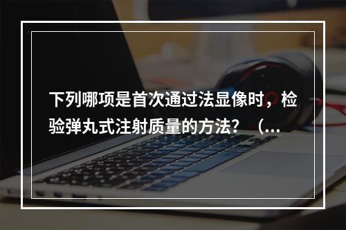 下列哪项是首次通过法显像时，检验弹丸式注射质量的方法？（）