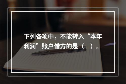 下列各项中，不能转入“本年利润”账户借方的是（　）。