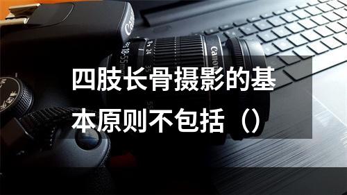 四肢长骨摄影的基本原则不包括（）