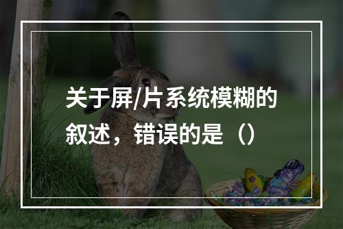 关于屏/片系统模糊的叙述，错误的是（）