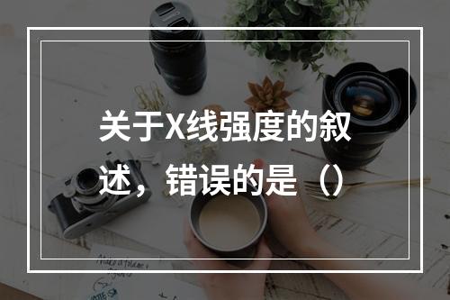 关于X线强度的叙述，错误的是（）