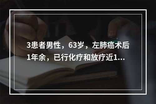 3患者男性，63岁，左肺癌术后1年余，已行化疗和放疗近1年，