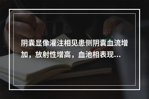 阴囊显像灌注相见患侧阴囊血流增加，放射性增高，血池相表现为患