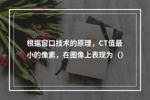 根据窗口技术的原理，CT值最小的像素，在图像上表现为（）