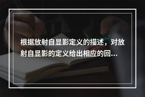 根据放射自显影定义的描述，对放射自显影的定义给出相应的回答，