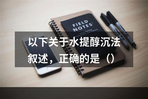 以下关于水提醇沉法叙述，正确的是（）