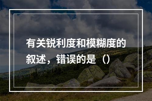 有关锐利度和模糊度的叙述，错误的是（）