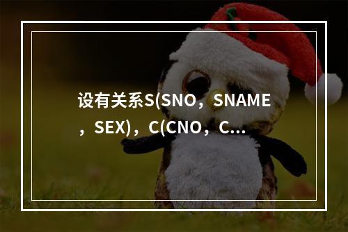 设有关系S(SNO，SNAME，SEX)，C(CNO，CNA