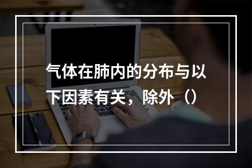 气体在肺内的分布与以下因素有关，除外（）