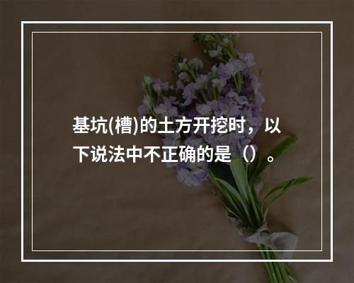 基坑(槽)的土方开挖时，以下说法中不正确的是（）。