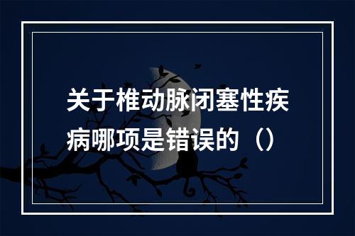 关于椎动脉闭塞性疾病哪项是错误的（）