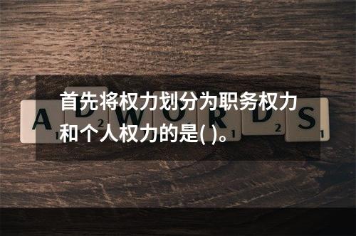 首先将权力划分为职务权力和个人权力的是( )。