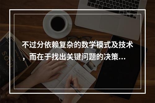 不过分依赖复杂的数学模式及技术，而在于找出关键问题的决策是(