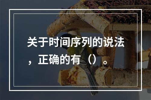 关于时间序列的说法，正确的有（）。