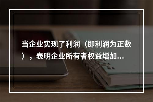 当企业实现了利润（即利润为正数），表明企业所有者权益增加，业