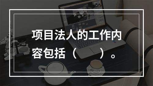 项目法人的工作内容包括（　　）。