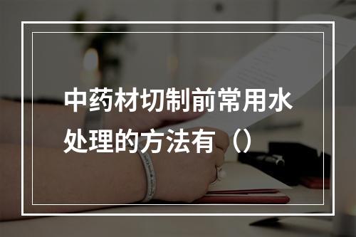 中药材切制前常用水处理的方法有（）