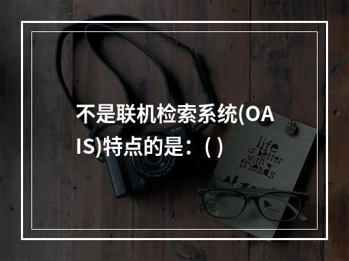 不是联机检索系统(OAIS)特点的是：( )