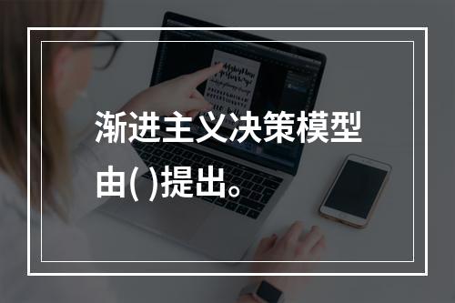 渐进主义决策模型由( )提出。