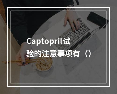 Captopril试验的注意事项有（）