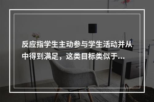 反应指学生主动参与学生活动并从中得到满足，这类目标类似于通常