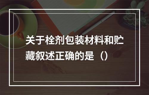 关于栓剂包装材料和贮藏叙述正确的是（）