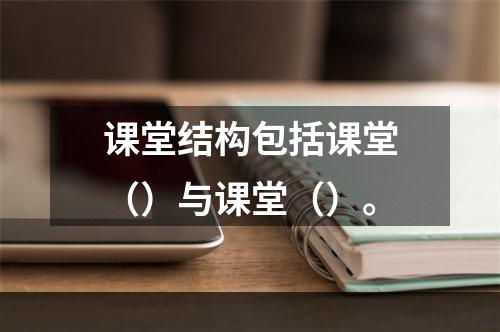 课堂结构包括课堂（）与课堂（）。