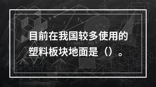 目前在我国较多使用的塑料板块地面是（）。