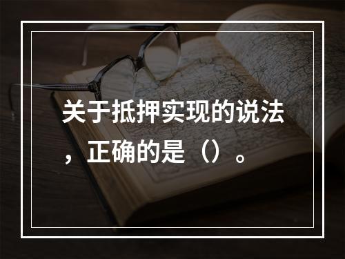 关于抵押实现的说法，正确的是（）。