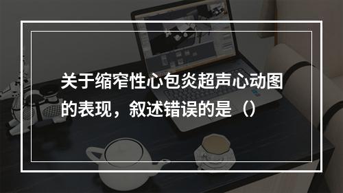 关于缩窄性心包炎超声心动图的表现，叙述错误的是（）