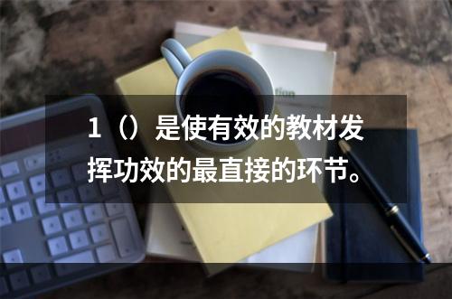 1（）是使有效的教材发挥功效的最直接的环节。