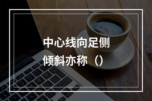 中心线向足侧倾斜亦称（）