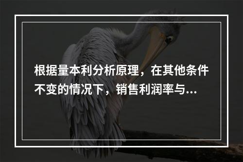 根据量本利分析原理，在其他条件不变的情况下，销售利润率与安全