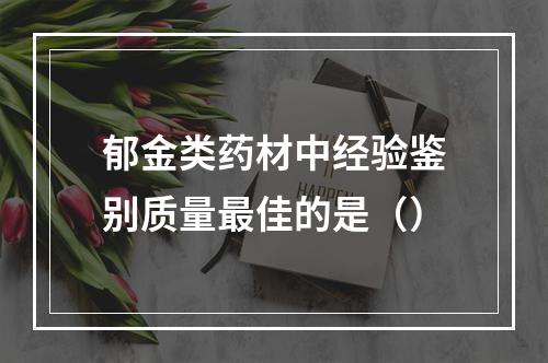 郁金类药材中经验鉴别质量最佳的是（）