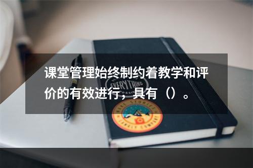 课堂管理始终制约着教学和评价的有效进行，具有（）。