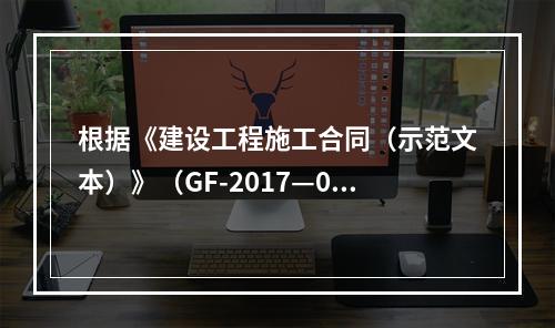 根据《建设工程施工合同（示范文本）》（GF-2017—020