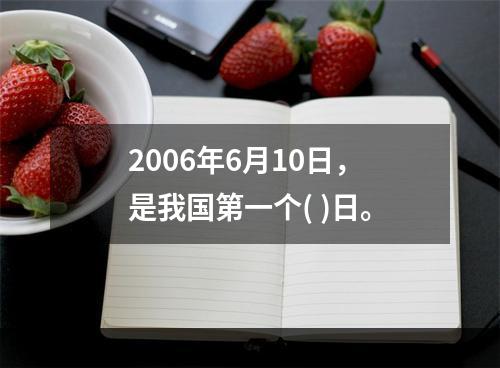 2006年6月10日，是我国第一个( )日。